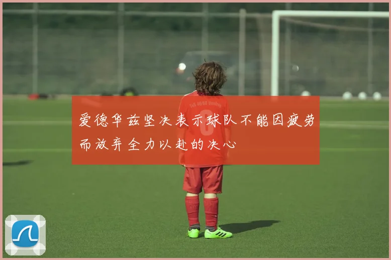 爱德华兹坚决表示球队不能因疲劳而放弃全力以赴的决心