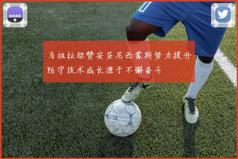 马祖拉称赞安芬尼西蒙斯努力提升防守技术成长源于不懈奋斗