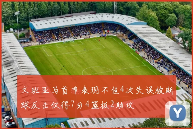 文班亚马首节表现不佳4次失误被断球反击仅得7分4篮板2助攻