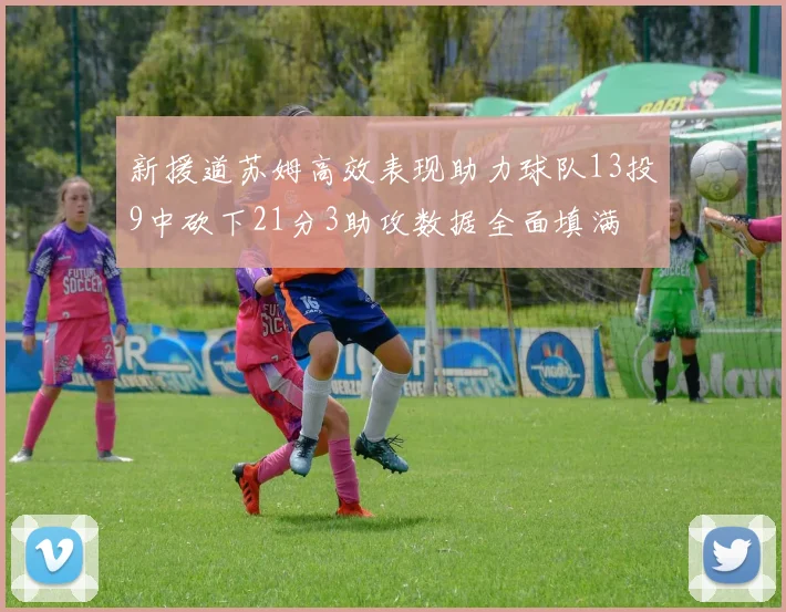 新援道苏姆高效表现助力球队13投9中砍下21分3助攻数据全面填满