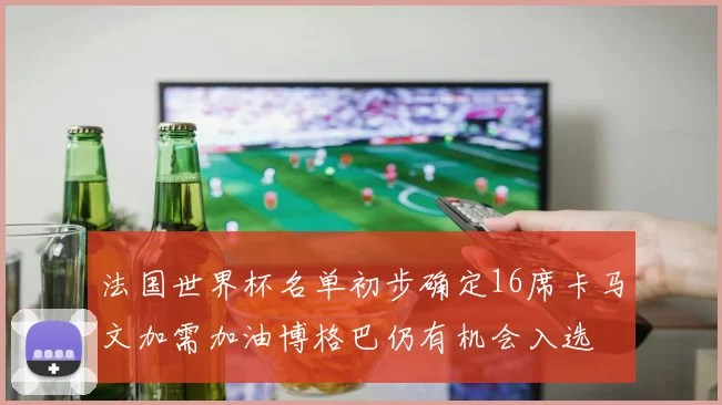 法国世界杯名单初步确定16席卡马文加需加油博格巴仍有机会入选