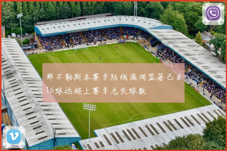 那不勒斯本赛季防线漏洞显著已丢16球远超上赛季总失球数