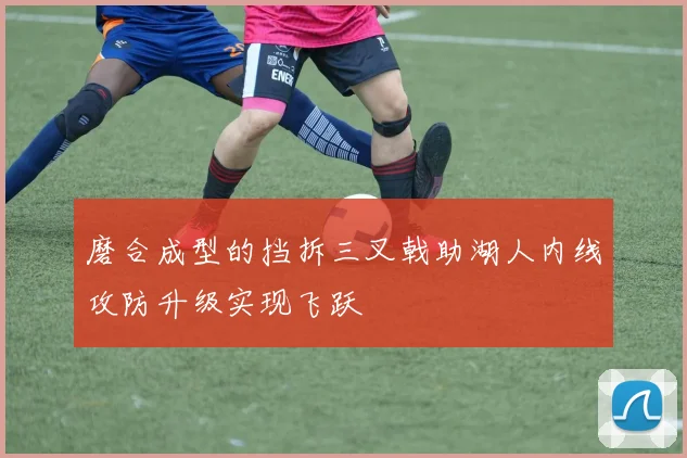 磨合成型的挡拆三叉戟助湖人内线攻防升级实现飞跃