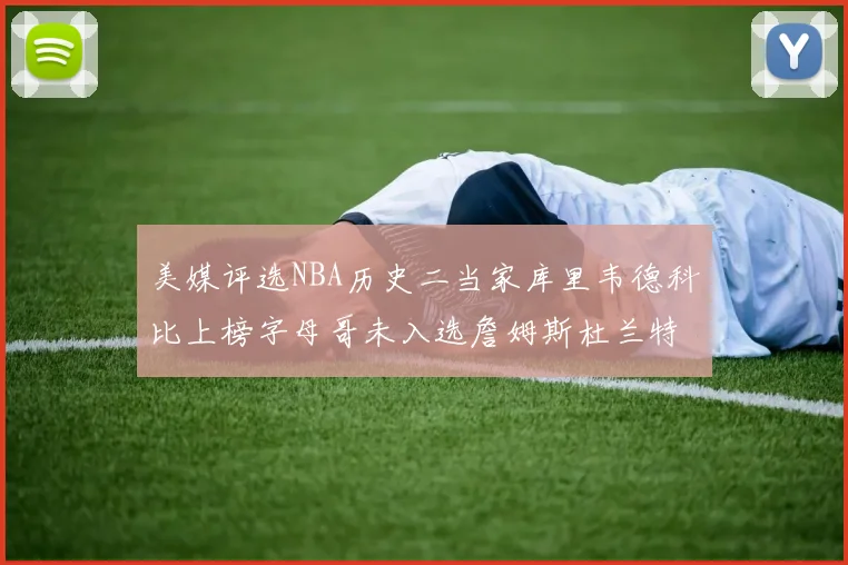美媒评选NBA历史二当家库里韦德科比上榜字母哥未入选詹姆斯杜兰特共创辉煌