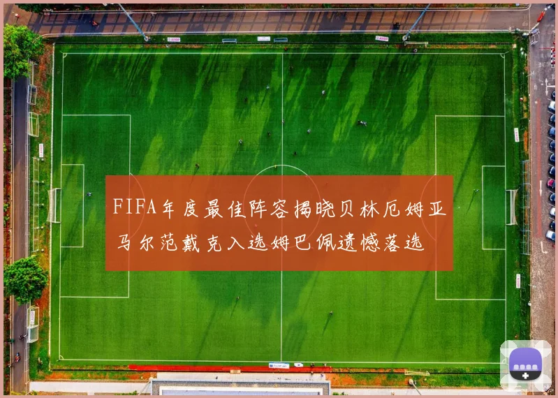 FIFA年度最佳阵容揭晓贝林厄姆亚马尔范戴克入选姆巴佩遗憾落选