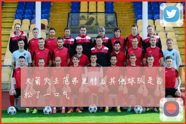 火箭失去范弗里特后其他球队是否松了一口气
