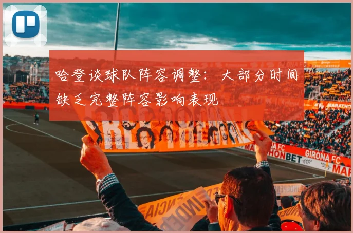哈登谈球队阵容调整：大部分时间缺乏完整阵容影响表现