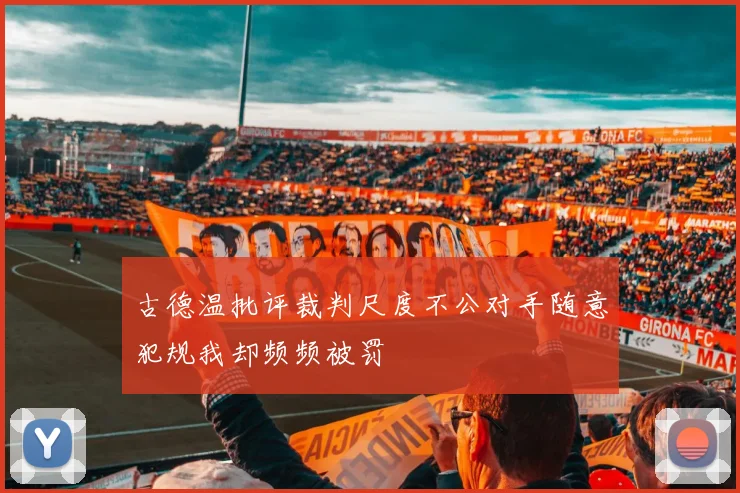 古德温批评裁判尺度不公对手随意犯规我却频频被罚
