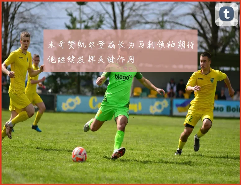 米奇赞凯尔登成长为马刺领袖期待他继续发挥关键作用