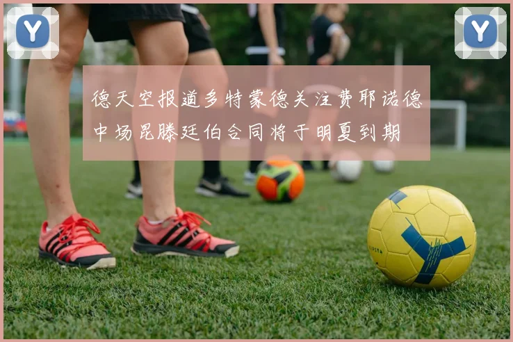 德天空报道多特蒙德关注费耶诺德中场昆滕廷伯合同将于明夏到期
