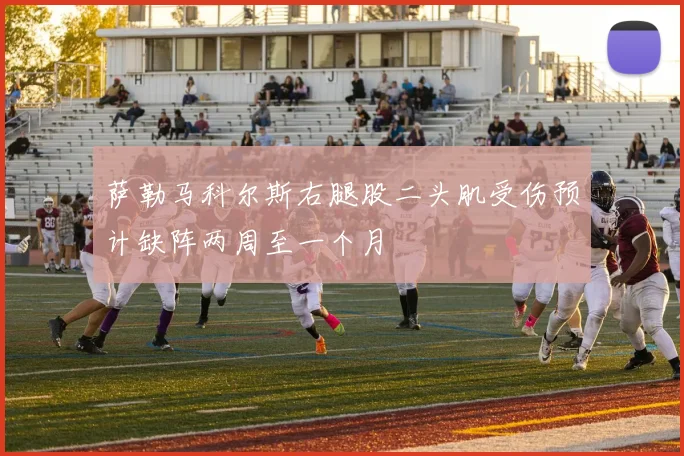 萨勒马科尔斯右腿股二头肌受伤预计缺阵两周至一个月
