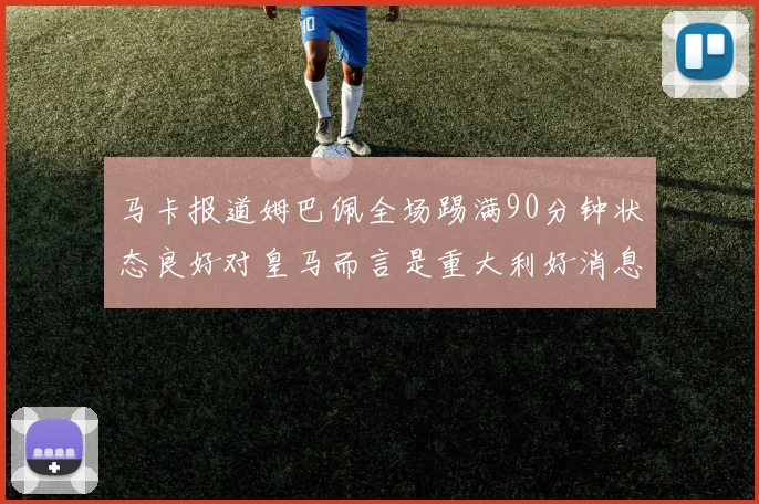 马卡报道姆巴佩全场踢满90分钟状态良好对皇马而言是重大利好消息
