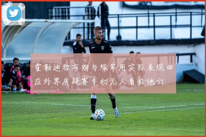 霍勒迪称布朗与绿军用实际表现回应外界质疑赛季初无人看好他们