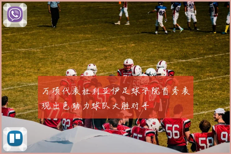 万项代表杜利亚伊足球学院首秀表现出色助力球队大胜对手