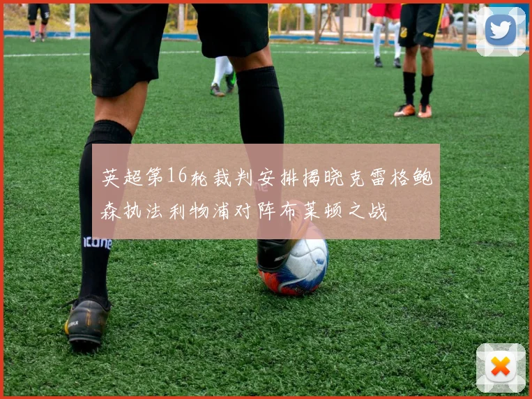 英超第16轮裁判安排揭晓克雷格鲍森执法利物浦对阵布莱顿之战
