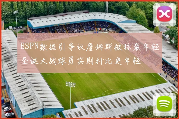 ESPN数据引争议詹姆斯被称最年轻圣诞大战球员实则科比更年轻