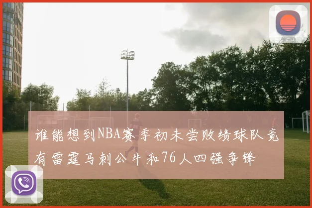 谁能想到NBA赛季初未尝败绩球队竟有雷霆马刺公牛和76人四强争锋